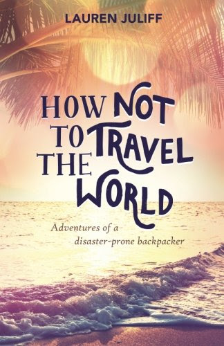 How Not to Travel the World: Adventures of a Disaster-Prone Backpacker, by Lauren Juliff