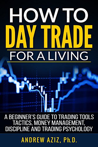 How to Day Trade Stock Market for a Living: Trading Tools, Tactics, Money Management, Discipline and Trading Psychology, by Andrew Aziz