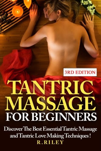 Tantric Massage For Beginners: Discover The Best Essential Tantric Massage And Tantric Love Making Techniques!By R. Riley