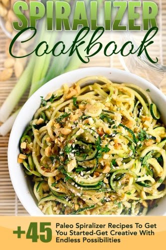 Spiralizer Cookbook: 45+ Paleo Spiralizer Recipes To Get You Started-Get Creative With Endless Possibilities (Spiralizer Cookbook, Spiralizer Recipes, ... Spiralizer Recipe Book, Paleo Cookbook), by Trisha Eakman