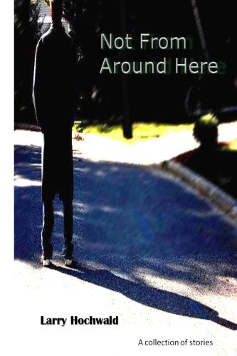 Not From Around Here, by Larry Hochwald