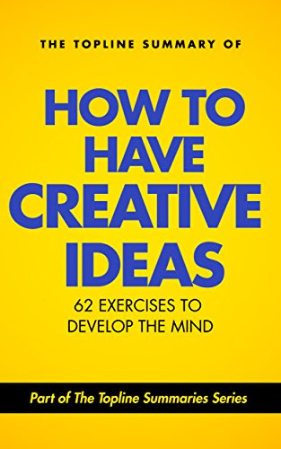 The Topline Summary of Edward De Bono's How to Have Creative Ideas - 62 Exercises to Stimulate and Develop the Mind (Topline Summaries)B