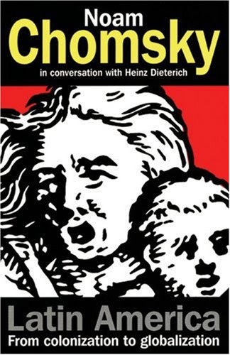 Latin America: From Colonization to Globalization, by Noam Chomsky, Heinz Dieterich, Denise Glasbeek, Julian Sempill