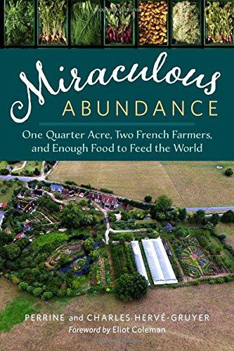 Miraculous Abundance: One Quarter Acre, Two French Farmers, and Enough Food to Feed the World, by Perrine Hervé-Gruyer, Charles Her