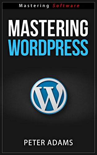 Mastering Wordpress (Mastering Software Series Book 8), by Peter Adams