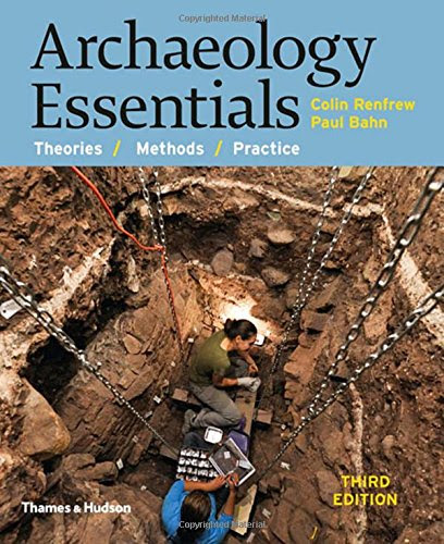 Archaeology Essentials: Theories, Methods, and Practice (Third Edition), by Colin Renfrew, Paul Bahn