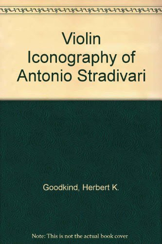 Violin Iconography of Antonio Stradivari: Treatises on the Life and Work of the Patriarch of Violinmakers., by Herbert K. Goodkind