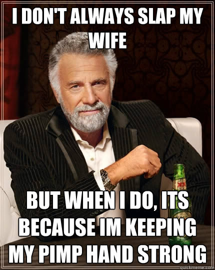 I Don T Always Slap My Wife But When I Do Its Because Im Keeping My Pimp Hand Strong The Most Interesting Man In The World Quickmeme