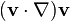 (\mathbf{v} \cdot \nabla) \mathbf{v}