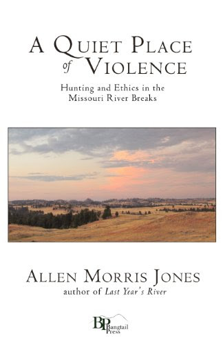 A Quiet Place of Violence: Hunting and Ethics in the Missouri River Breaks, by Allen Morris Jones