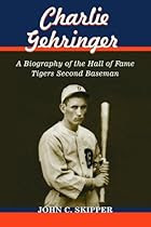 Charlie Gehringer: A Biography of the Hall of Fame Tigers Second Baseman