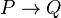  P \rightarrow Q \,