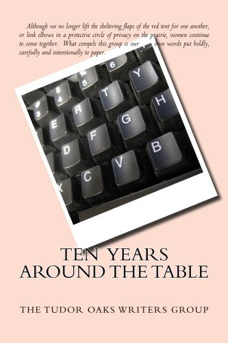 Ten Years Around The Table: Women Write, by Kathie Olsen, Sharon Schaefer, Diane M Schaffer, Dolores Holmes Scheelen, Lois Schlegel, Anne Batzer, Fayegail Mandell Bisaccia, Janet Boggia, Lois Langlois, Ellen Davidson Levine, Ginger Rilling