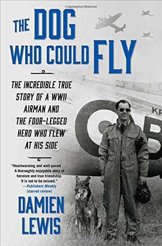 Download The Dog Who Could Fly: The Incredible True Story of a WWII Airman and the Four-Legged Hero Who Flew At His Side
