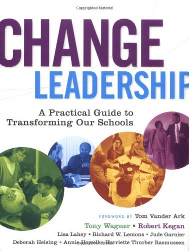 Change Leadership: A Practical Guide to Transforming Our Schools, by Tony Wagner, Robert Kegan, Lisa Laskow Lahey, Richard W. Lemons, Jude