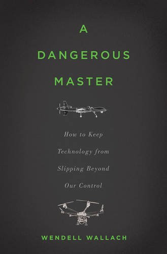 A Dangerous Master: How to Keep Technology from Slipping Beyond Our Control, by Wendell Wallach A Dangerous Master: How to Keep Technology from Slipping Beyond Our Control, by Wendell Wallach