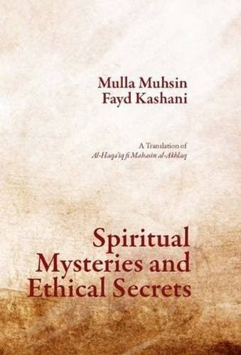 Spiritual Mysteries and Ethical Secrets: A Translation of al-Haqa'iq fi Makarim al-AkhlaqBy Mulla Muhsin Fayd Kashani