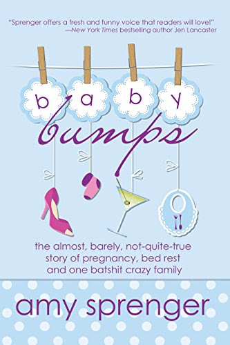 Baby Bumps: The Almost, Barely, Not-Quite-True Story of Pregnancy, Bed Rest and One Batshit Crazy Family, by Amy Sprenger