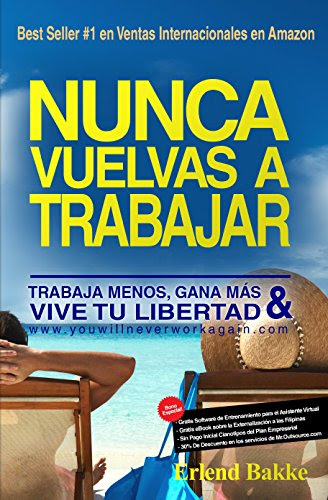 Nunca Vuelvas a Trabajar: Trabaja Menos, Gana Mas, y Vive Tu Libertad. (Spanish Edition), by Erlend Bakke