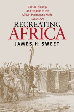 Recreating Africa Culture Kinship And Religion In The AfricanPortuguese
World 14411770