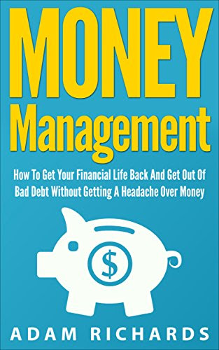 Money Management: How To Get Your Financial Life Back And Get Out Of Bad Debt Without Getting A Headache Over Money (Money Management, Budgeting And Personal ... Investing Basics, Retirement Planning), by Adam Richards