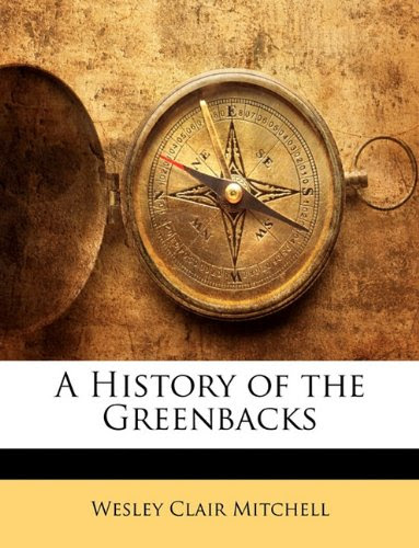 A History of the Greenbacks, by Wesley Clair Mitchell