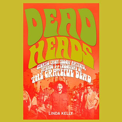 Deadheads: Stories from Fellow Artists, Friends & Followers of the Grateful Dead, by Linda Kelly