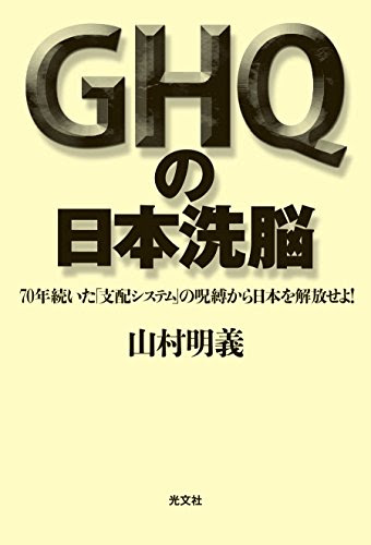 GHQの日本洗脳 70年続いた「支配システム」の呪縛から日本を解放せよ!