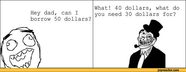 Hey Dad Can I Borrow 50 Dollarswhat 40 Dollars What Do You Need 30 Dollars For Funny Pictures Funny Pictures Best Jokes Comics Images Video Humor Gif Animation I Lol D