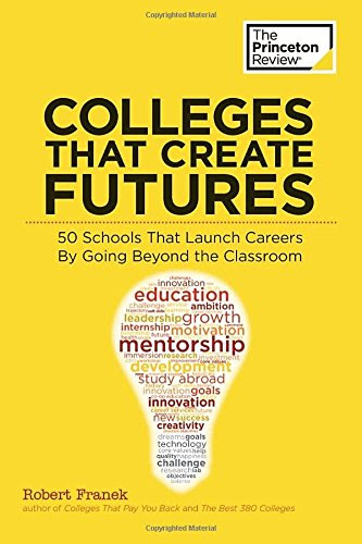 Colleges That Create Futures: 50 Schools That Launch Careers By Going Beyond the Classroom (College Admissions Guides)By Princeton Review