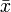 \bar{x}