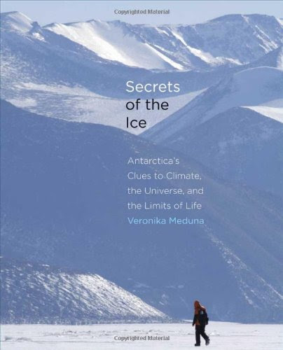 Secrets of the Ice: Antarctica's Clues to Climate, the Universe, and the Limits of Life, by Veronika Meduna