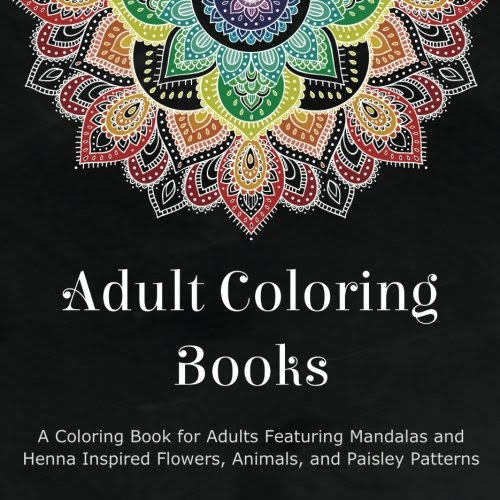 Adult Coloring Books: A Coloring Book for Adults Featuring Mandalas and Henna Inspired Flowers, Animals, and Paisley Patterns, by Coloring