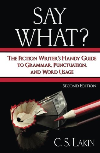 Say What?: The Fiction Writer's Handy Guide to Grammar, Punctuation, and Word Usage, by C. S. Lakin