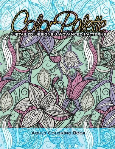 Color Palette Detailed Designs & Advanced Patterns Adult Coloring Book (Beautiful Patterns & Designs Adult Coloring Books) (Volume 17)