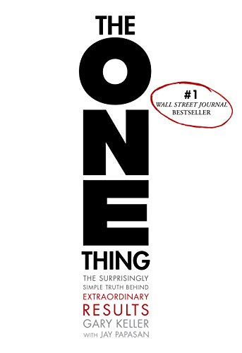 The ONE Thing: The Surprisingly Simple Truth Behind Extraordinary Results, by Gary Keller, Jay Papasan