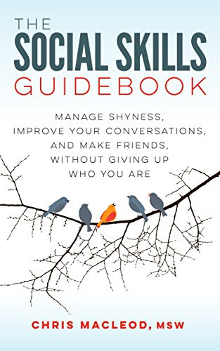 The Social Skills Guidebook: Manage Shyness, Improve Your Conversations, and Make Friends, Without Giving Up Who You Are, by Chris MacLeod