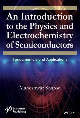 An Introduction to the Physics and Electrochemistry of Semiconductors: Fundamentals and Applications, by Maheshwar Sharon