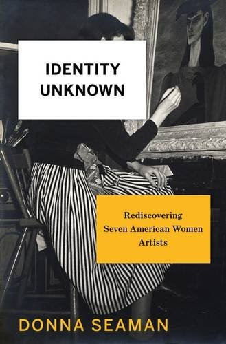 Identity Unknown: Rediscovering Seven American Women Artists, by Donna Seaman