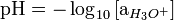 \mbox{pH} = -\log_{10} \left[ \mbox{a}_{H_3O^+} \right]