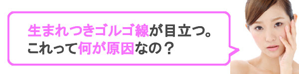 生まれつきゴルゴ線ができる人 顔の骨格でたるみができやすい場合も