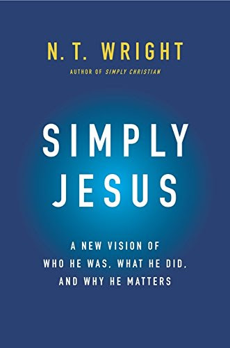 Simply Jesus: A New Vision of Who He Was, What He Did, and Why He Matters, by N. T. Wright