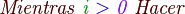 
                            { color{Sepia} mathit{ Mientras }} ;
                            { color{OliveGreen} mathit{ i }} ;
                            { color{BlueViolet}  mathit{ > }} ;
                            { color{Plum}  mathit{ 0 }} ;
                            { color{Sepia} mathit{ Hacer }}
                            