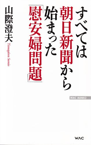 すべては朝日新聞から始まった「慰安婦問題」 (WAC BUNKO)