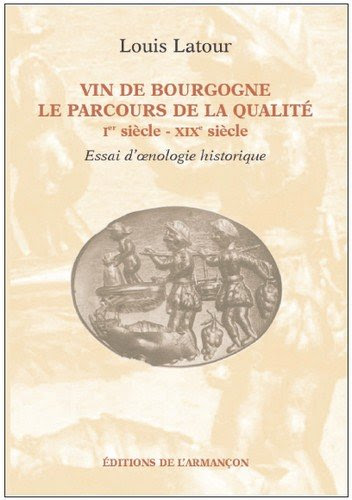 vin de Bourgogne ; le parcours de la qualité ; Ier siècle - XIXe siècle ; essai d'oenologie historique
