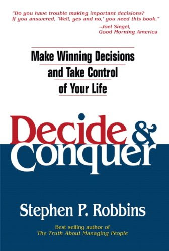 Decide and Conquer: Make Winning Decisions and Take Control of Your Life, by Stephen P. Robbins