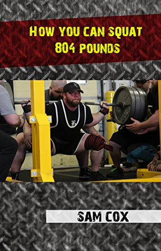 How You Can Squat 804 Pounds: Secrets and tips to becoming a squat monster, by Sam Cox