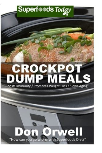 Crockpot Dump Meals: 60+ Dump Meals, Dump Dinners Recipes, Antioxidants & Phytochemicals: Soups Stews and Chilis, Gluten Free Cooking, Casserole ... Cookbook-Slow Cooker Meals) (Volume 82), by Don Orwell