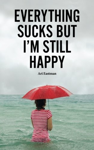 Everything Sucks, But I'm Still Happy, by Ari Eastman