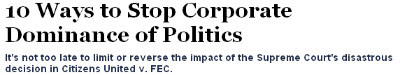 10 Ways to Stop the Corporate Dominance of Politics following Ctizens United v. FEC http://www.yesmagazine.org/people-power/10-ways-to-stop-corporate-dominance-of-politics
